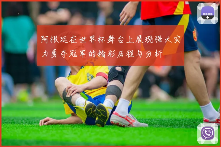 阿根廷在世界杯舞台上展现强大实力勇夺冠军的精彩历程与分析
