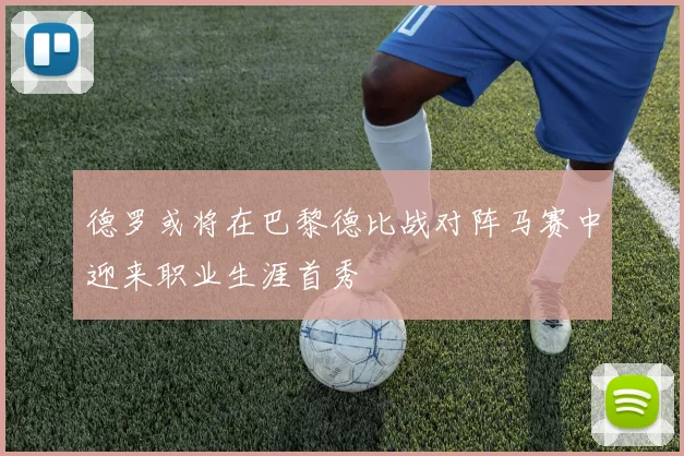 德罗或将在巴黎德比战对阵马赛中迎来职业生涯首秀