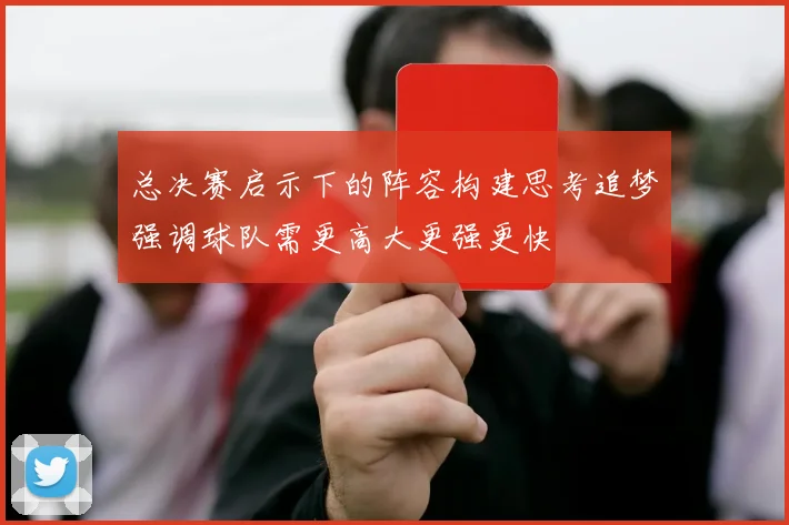 总决赛启示下的阵容构建思考追梦强调球队需更高大更强更快