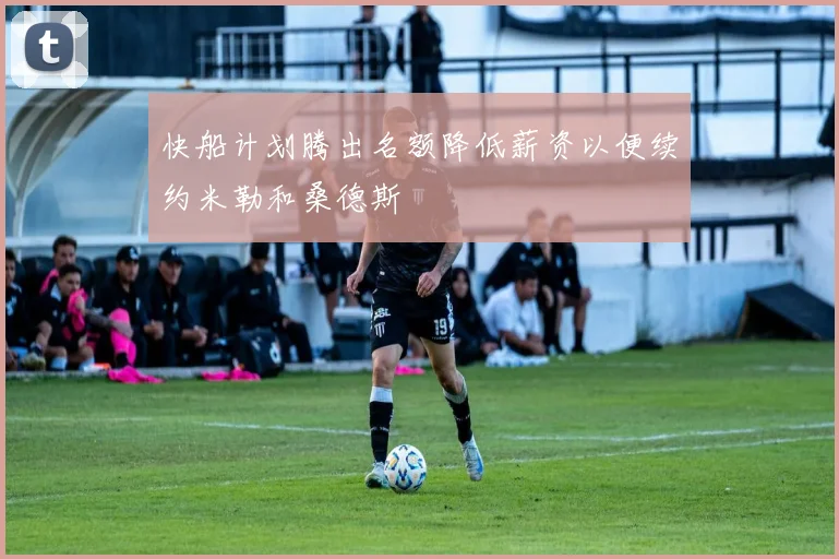快船计划腾出名额降低薪资以便续约米勒和桑德斯