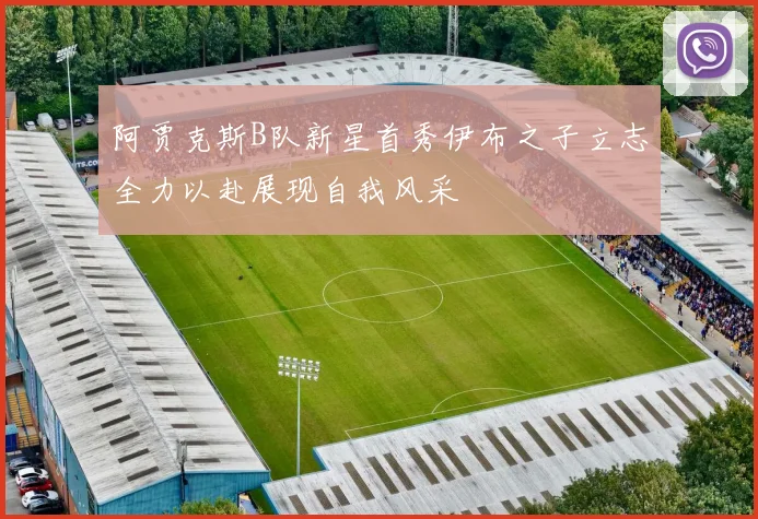 阿贾克斯B队新星首秀伊布之子立志全力以赴展现自我风采