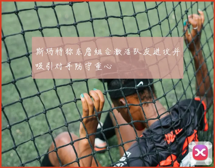 斯玛特称东詹组合激活队友进攻并吸引对手防守重心