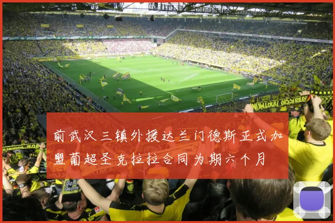前武汉三镇外援达兰门德斯正式加盟葡超圣克拉拉合同为期六个月