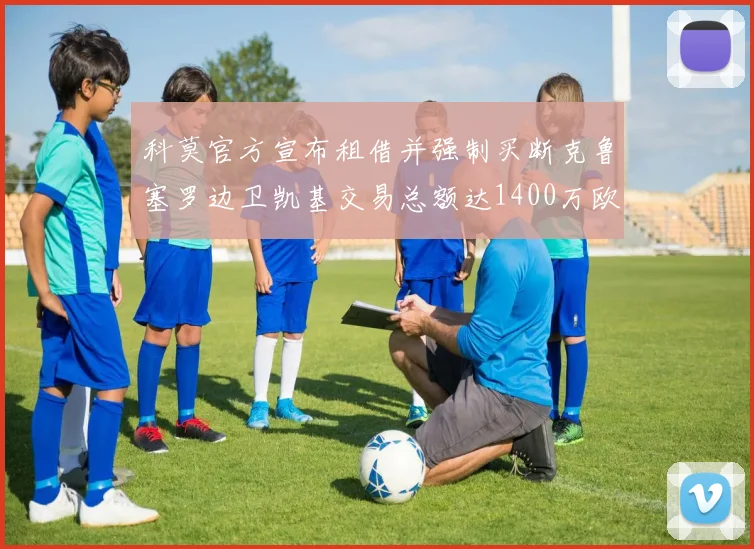 科莫官方宣布租借并强制买断克鲁塞罗边卫凯基交易总额达1400万欧
