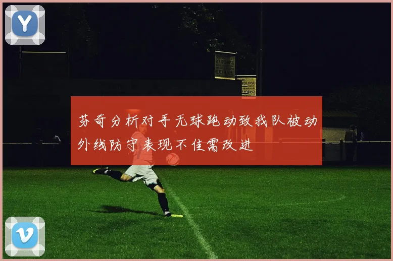 芬奇分析对手无球跑动致我队被动外线防守表现不佳需改进