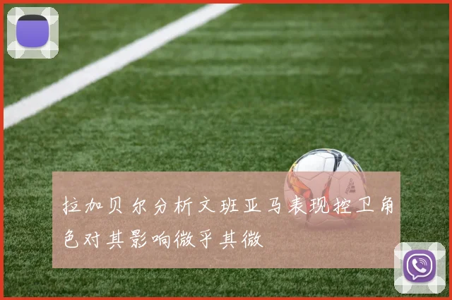 拉加贝尔分析文班亚马表现控卫角色对其影响微乎其微